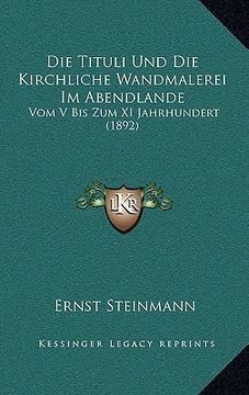 portada Die Tituli Und Die Kirchliche Wandmalerei Im Abendlande: Vom V Bis Zum XI Jahrhundert (1892) (in German)
