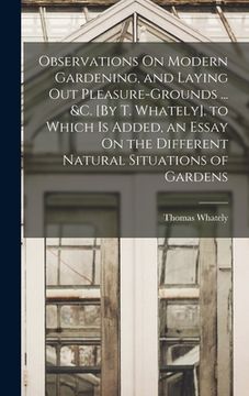 portada Observations On Modern Gardening, and Laying Out Pleasure-Grounds ... &c. [By T. Whately]. to Which Is Added, an Essay On the Different Natural Situat