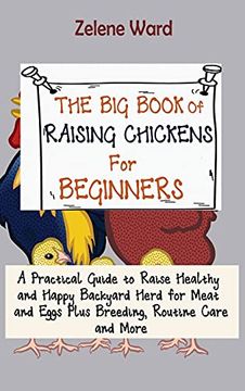 portada The big Book of Raising Chickens for Beginners: A Practical Guide to Raise Healthy and Happy Backyard Herd for Meat and Eggs Plus Breeding, Routine Care and More (en Inglés)