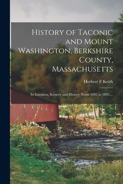 portada History of Taconic and Mount Washington, Berkshire County, Massachusetts: Its Location, Scenery and History, From 1692 to 1892 ... (en Inglés)