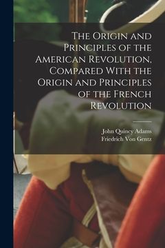 portada The Origin and Principles of the American Revolution, Compared With the Origin and Principles of the French Revolution (en Inglés)