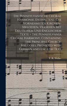 portada Die Pennsylvanische Choral Harmonie, Enthaltend Die Vornehmsten Kirchen-Melodien, Versehen Mit Deutschem Und Englischem Texte = The Pennsylvania Chora (en Inglés)