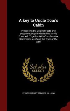 portada A key to Uncle Tom's Cabin: Presenting the Original Facts and Documents Upon Which the Story is Founded: Together With Corroborative Statements Ve
