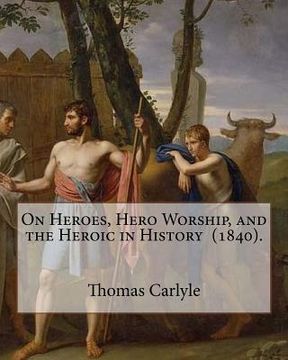 portada On Heroes, Hero Worship, and the Heroic in History (1840). By: Thomas Carlyle: Thomas Carlyle (4 December 1795 - 5 February 1881) was a Scottish philo (en Inglés)