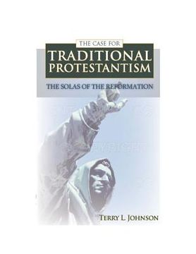 portada the case for traditional protestantism: the solas of the reformation