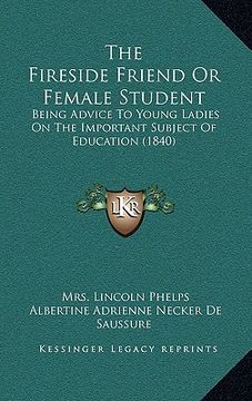 portada the fireside friend or female student: being advice to young ladies on the important subject of education (1840) (in English)
