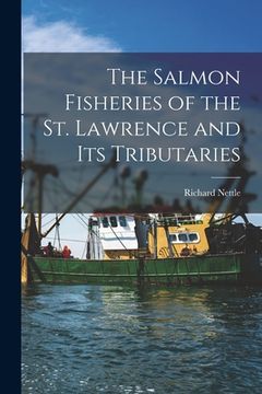 portada The Salmon Fisheries of the St. Lawrence and Its Tributaries [microform] (en Inglés)