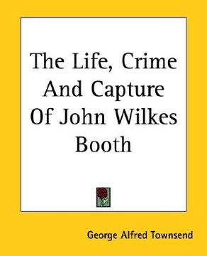 portada the life, crime and capture of john wilkes booth (en Inglés)
