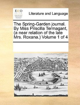portada the spring-garden journal. by miss priscilla termagant, (a near relation of the late mrs. roxana.) volume 1 of 4 (en Inglés)