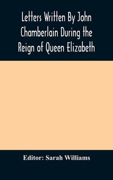 portada Letters Written By John Chamberlain During the Reign of Queen Elizabeth (en Inglés)