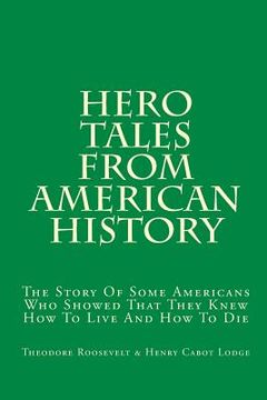 portada Hero Tales From American History: The Story Of Some Americans Who Showed That They Knew How To Live And How To Die (en Inglés)