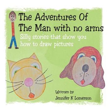 portada The Adventures Of The Man with no arms: Silly stories that show you how to draw pictures (en Inglés)