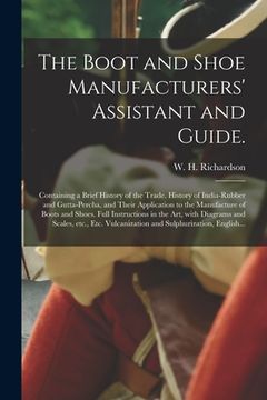 portada The Boot and Shoe Manufacturers' Assistant and Guide.: Containing a Brief History of the Trade. History of India-rubber and Gutta-percha, and Their Ap (en Inglés)