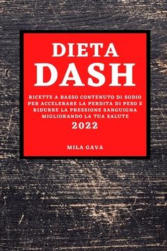 portada Dieta Dash 2022: Ricette a Basso Contenuto Di Sodio Per Accelerare La Perdita Di Peso E Ridurre La Pressione Sanguigna Migliorando La T (in Italian)