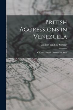 portada British Aggressions in Venezuela: Or, the Monroe Doctrine on Trial (en Inglés)