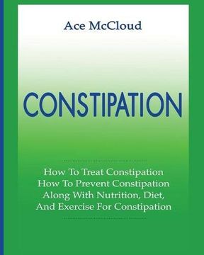 portada Constipation: How To Treat Constipation: How To Prevent Constipation: Along With Nutrition, Diet, And Exercise For Constipation