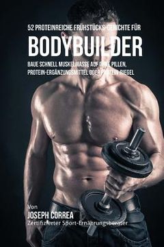 portada 52 Proteinreiche Fruhstucks-Gerichte Fur Bodybuilder: Baue Schnell Muskelmasse Auf Ohne Pillen, Protein-Erganzungsmittel Oder Protein-Riegel (en Alemán)