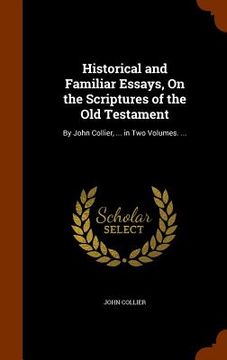 portada Historical and Familiar Essays, On the Scriptures of the Old Testament: By John Collier, ... in Two Volumes. ... (en Inglés)