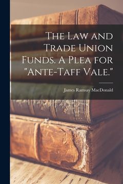 portada The Law and Trade Union Funds. A Plea for "ante-Taff Vale." (en Inglés)