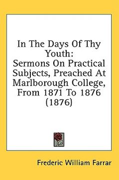 portada in the days of thy youth: sermons on practical subjects, preached at marlborough college, from 1871 to 1876 (1876) (in English)