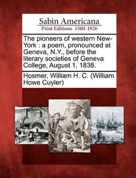 portada the pioneers of western new-york: a poem, pronounced at geneva, n.y., before the literary societies of geneva college, august 1, 1838. (en Inglés)