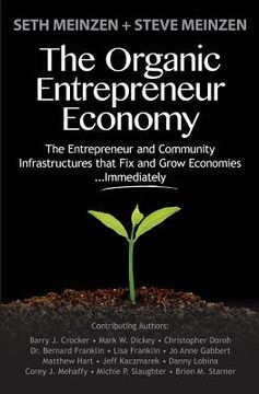 portada The Organic Entrepreneur Economy: The Entrepreneur and Community Infrastructures that Fix and Grow Economies...Immediately (en Inglés)