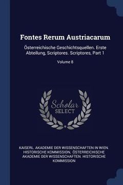 portada Fontes Rerum Austriacarum: Österreichische Geschichtsquellen. Erste Abteilung, Scriptores. Scriptores, Part 1; Volume 8