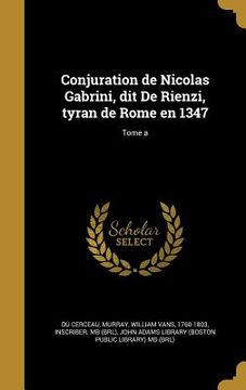 portada Conjuration de Nicolas Gabrini, dit De Rienzi, tyran de Rome en 1347; Tome a (in French)