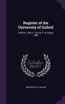 portada Register of the University of Oxford: 1449-63; 1505-71. Ed. by C. W. Boase. 1885 (en Inglés)