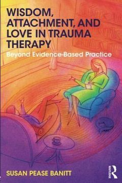 portada Wisdom, Attachment, and Love in Trauma Therapy: Beyond Evidence-Based Practice (in English)