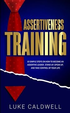 portada Assertiveness Training: 10 Simple Steps How to Become an Assertive Leader, Stand Up, speak up, and Take Control of Your Life (in English)