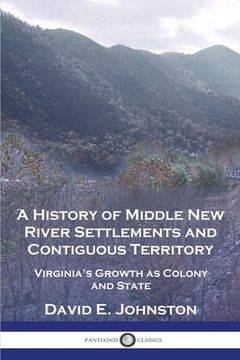 portada A History of Middle New River Settlements and Contiguous Territory: Virginia's Growth as Colony and State (in English)