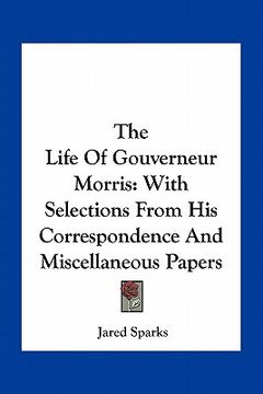 portada the life of gouverneur morris: with selections from his correspondence and miscellaneous papers (en Inglés)
