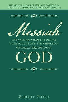 portada Messiah the Most Consequential War Ever Fought and the Christian Mistaken Perception of God: The Biggest Mistake About Jesus Was Made by the Apostles (in English)