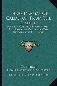 portada three dramas of calderon from the spanish: love the greatest enchantment, the sorceries of sin and the devotion of the cross (en Inglés)