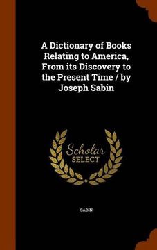 portada A Dictionary of Books Relating to America, From its Discovery to the Present Time / by Joseph Sabin
