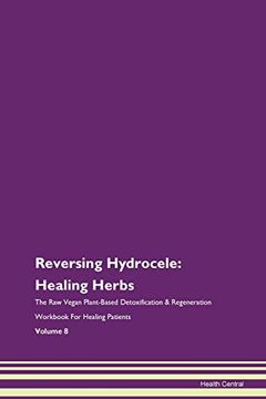 portada Reversing Hydrocele: Healing Herbs the raw Vegan Plant-Based Detoxification & Regeneration Workbook for Healing Patients. Volume 8 (en Inglés)