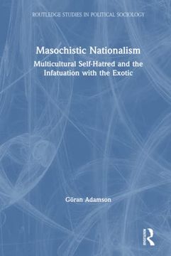 portada Masochistic Nationalism: Multicultural Self-Hatred and the Infatuation With the Exotic (Routledge Studies in Political Sociology) (en Inglés)