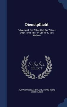 portada Dienstpflicht: Schauspiel. Die Witwe Und Der Witwer, Oder Treue - Bis - In Den Tod / Von Holbein