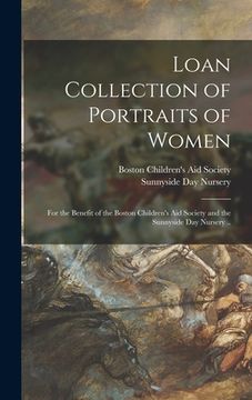 portada Loan Collection of Portraits of Women: for the Benefit of the Boston Children's Aid Society and the Sunnyside Day Nursery .. (in English)