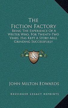 portada the fiction factory: being the experience of a writer who, for twenty-two years, has kept a story-mill grinding successfully (en Inglés)