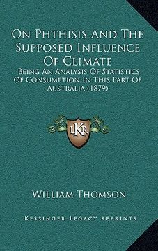 portada on phthisis and the supposed influence of climate: being an analysis of statistics of consumption in this part of australia (1879) (en Inglés)