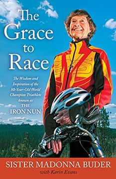 portada The Grace to Race: The Wisdom and Inspiration of the 80-Year-Old World Champion Triathlete Known as the Iron nun (in English)