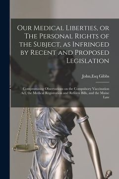 portada Our Medical Liberties, or the Personal Rights of the Subject, as Infringed by Recent and Proposed Legislation: Compromising Observations on the. And Reform Bills, and the Maine law (en Inglés)