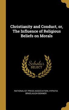 portada Christianity and Conduct, or, The Influence of Religious Beliefs on Morals
