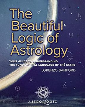 portada The Beautiful Logic of Astrology, Your Guide to Understanding the Language of the Stars (in English)