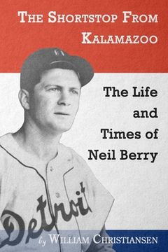 portada The Shortstop From Kalamazoo: The Life and Times of Neil Berry (en Inglés)