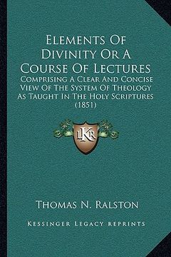 portada elements of divinity or a course of lectures: comprising a clear and concise view of the system of theology as taught in the holy scriptures (1851) (en Inglés)