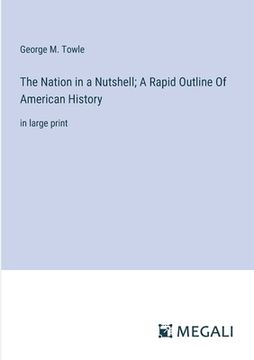 portada The Nation in a Nutshell; A Rapid Outline Of American History: in large print (in English)