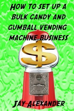 portada How To Set Up A Bulk Candy and Gumball Vending Machine Business (en Inglés)